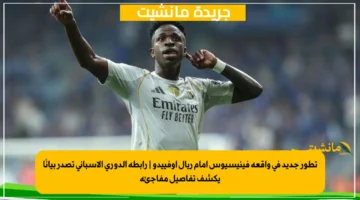 تطور جديد في واقعة فينيسيوس أمام ريال أوفييدو رابطة الدوري الإسباني تصدر بيانًا يكشف تفاصيل مفاجئة 1